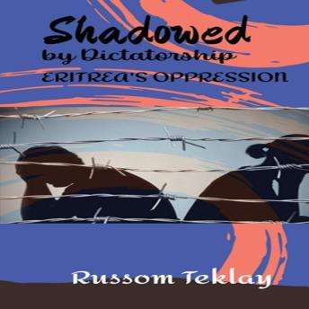 Download Shadowed by Dictatorship Eritrea's Oppression by Russom Teklay