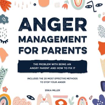 Anger Management for Parents: The Problem with Being an Angry Parent and How to Fix It - Includes the 20 Most Effective Methods to Stop Your Anger