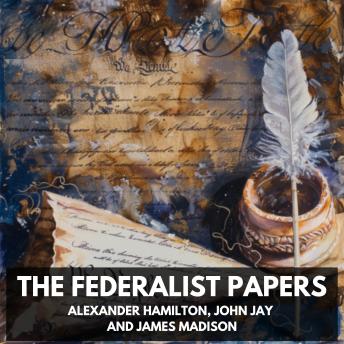Download Federalist Papers (Unabridged) by Alexander Hamilton, James Madison, John Jay