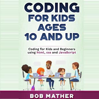 Coding for Kids Ages 10 and Up: Coding for Kids and Beginners using html, css and Javascript