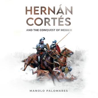 Download Hernan Cortes and the Conquest of Mexico: The historical novel about the fall of the Aztec Empire by Manolo Palomares