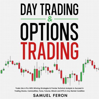 Day Trading & Options Trading: Trade Like A Pro With Winning Strategies & Precise Technical Analysis to Succeed in Trading Stocks, Commodities, Forex, Futures, Bitcoin and ETFs in Any Market Condition