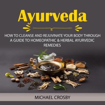 Ayurveda: How to Cleanse and Rejuvinate Your Body Through (A Guide to Homeopathic & Herbal Ayurvedic Remedies)