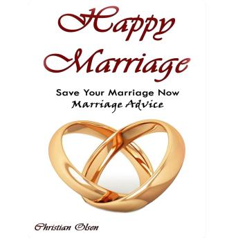 Happy Marriage: Save Your Marriage Now: Marriage Advice