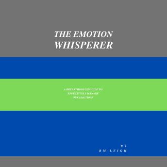 The Emotion Whisperer: A breakthrough Guide to Effectively Manage Your Emotions