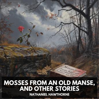 Mosses from an Old Manse, and Other Stories (Unabridged)