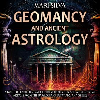 Geomancy and Ancient Astrology: A Guide to Earth Divination, the Zodiac Signs, and Astrological Wisdom from the Babylonians, Egyptians, and Greeks