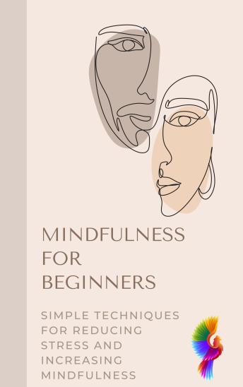 Mindfulness for Beginners: Simple Techniques for Reducing Stress and Increasing Mindfulness
