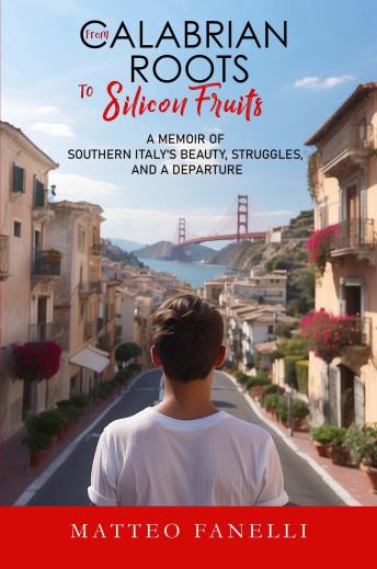 From Calabrian Roots to Silicon Fruits: A Memoir of Southern Italy's Beauty, Struggles, and a Departure