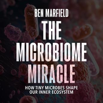 Download Microbiome Miracle: How Tiny Microbes Shape Our Inner Ecosystem by Ben Marfield