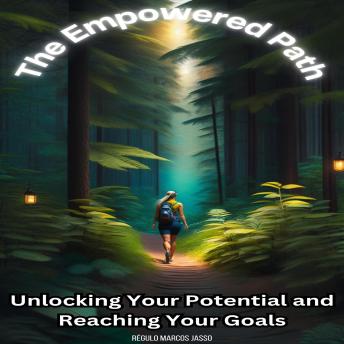 The Empowered Path: Unlocking Your Potential and Reaching Your Goals