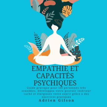 [French] - Empathie et capacités psychiques: Guide pratique pour les personnes très sensibles. Développez votre pouvoir intérieur caché et élargissez votre esprit grâce à des exercices pratiques