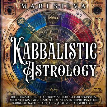 Download Kabbalistic Astrology: The Ultimate Guide to Hebrew Astrology for Beginners, Ancient Jewish Mysticism, Zodiac Signs, Interpreting Your Kabbalah Natal Chart, and Qabalistic Tarot Reading by Mari Silva