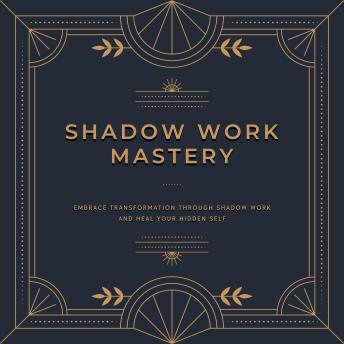 Shadow Work Mastery: Embrace transformation through shadow work and heal your hidden self