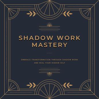 Shadow Work Mastery: Embrace transformation through shadow work and heal your hidden self