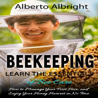 Download Beekeeping: Learn the Essentials of Bee Care (How to Manage Your First Hive, and Enjoy Your Honey Harvest in No Time) by Alberto Albright
