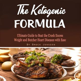 The Ketogenic Formula: Ultimate Guide to Crush Excess Weight and Butcher Heart Diseases with Ease