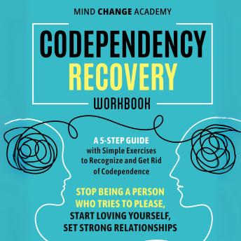 Codependency Recovery Workbook: A 5-Step Guide with Simple Exercise to Recognize, Face, and Break Free Codependence. Stop Being a People Pleaser, Start Loving Yourself and Set Strong Relationships.