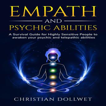 Empath and Psychic Abilities: A Survival Guide for Highly Sensitive People to awaken your psychic and telepathic abilities
