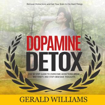 Dopamine Detox: Remove Distractions and Get Your Brain to Do Hard Things (Step-by-step Guide to Overcome Addictions Break Bad Habits and Stop Obsessive Thoughts)