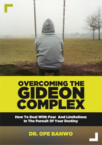 Overcoming the Gideon Complex: How To Confront Your Fear, Weaknesses And Limitations And Pursue Your Destiny