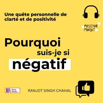 [French] - Pourquoi suis-je si négatif: Une quête personnelle de clarté et de positivité