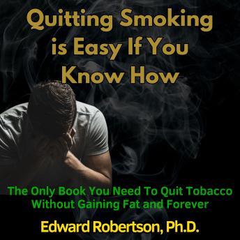 Quitting Smoking is Easy If You Know How: The Only Book You Need To Quit Tobacco Without Gaining Fat and Forever