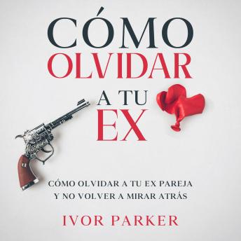[Spanish] - Cómo Olvidar a tu Ex: Cómo Olvidar a tu ex Pareja y no Volver a Mirar Atrás
