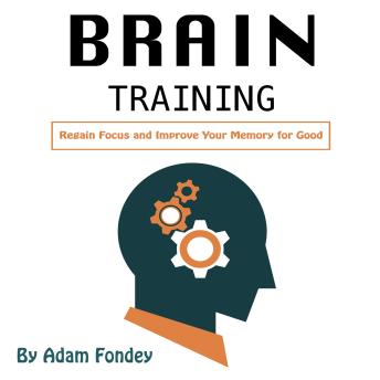 Download Brain Training: Regain Focus and Improve Your Memory for Good by Adam Fondey