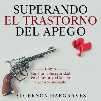 [Spanish] - Superando el Trastorno del Apego: Cómo Superar la Inseguridad en el Amor y el Miedo a Ser Abandonado