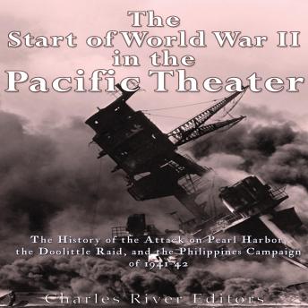Download Start of World War II in the Pacific Theater: The History of the Attack on Pearl Harbor, the Doolittle Raid, and the Philippines Campaign of 1941-42 by Charles River Editors