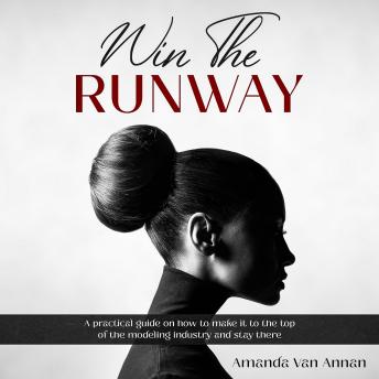 Win The Runway: A PRACTICAL GUIDE ON HOW TO MAKE IT TO THE TOP OF YOUR MODELING CAREER, Audio book by Amanda Van Annan