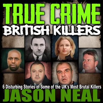 Download True Crime: British Killers: Six Disturbing Stories of Some of the UK's Most Brutal Killers by Jason Neal