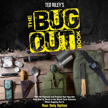 The Bug Out Book: Take No Chances and Prepare Your Bug Out Plan Now to Thrive in the Worst Case Scenario When Bugging Out Is Your Only Option