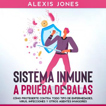 [Spanish] - Sistema Inmune a Prueba de Balas: Cómo protegerte contra todo tipo de enfermedades, virus, infecciones y otros agentes invasores