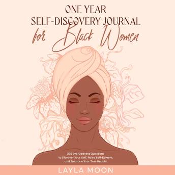 Download One Year Self-Discovery Journal for Black Women: 365 Eye-Opening Questions to Discover Your Self, Raise Self-Esteem, and Embrace Your True Beauty by Layla Moon