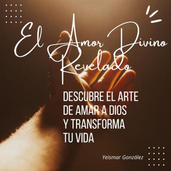 Download Amor Divino Revelado: Descubre el Arte de Amar a Dios y Transforma tu Vida. by Yeismar González