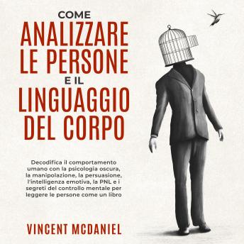 [Italian] - Come analizzare le persone e il linguaggio del corpo: Decodifica il comportamento umano con la psicologia oscura, la manipolazione, la persuasione, l'intelligenza emotiva, la PNL e i segreti del controllo mentale per leggere le persone come un libro