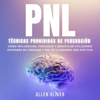 [Spanish] - PNL: Técnicas prohibidas de Persuasión: Cómo influenciar, persuadir y manipular utilizando patrones de lenguaje y PNL de la manera más efectiva