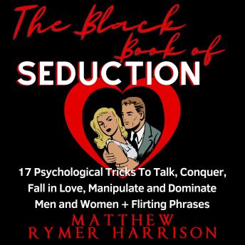 The Black Book of Seduction: 17 Psychological Tricks To Talk, Conquer, Fall in Love, Manipulate and Dominate Men and Women + Flirting Phrases