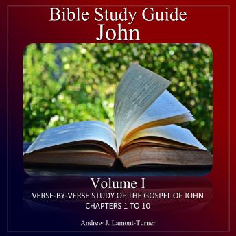 Bible Study Guide: John Volume 1: Verse-By-Verse Study Of The Gospel Of John Chapters 1 To 10