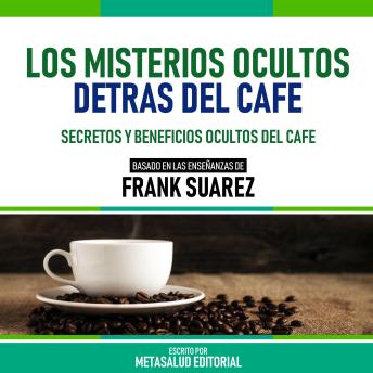[Spanish] - Los Misterios Ocultos Detrás Del Cafe - Basado En Las Enseñanzas De Frank Suarez: Secretos Y Beneficios Ocultos Del Cafe (Edicion Extendida)