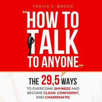 Download How to Talk to Anyone: The 29,5 ways to overcome shyness and become clear, confident, and charismatic by Travis V. Brock