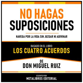 No Hagas Suposiciones - Basado En El Libro Los Cuatro Acuerdos De Don Miguel Ruiz: Navega Por La Vida Sin Juzgar Ni Adivinar (Edicion Extendida)