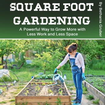 Download Square Foot Gardening: A Powerful Way to Grow More with Less Work and Less Space by Bethania Gruber