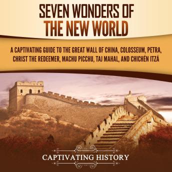 Download Seven Wonders of the New World: A Captivating Guide to the Great Wall of China, Colosseum, Petra, Christ the Redeemer, Machu Picchu, Taj Mahal, and Chichén Itzá by Captivating History