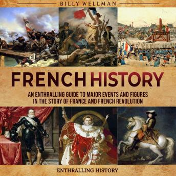 Download French History: An Enthralling Guide to Major Events and Figures in the Story of France and French Revolution by Billy Wellman