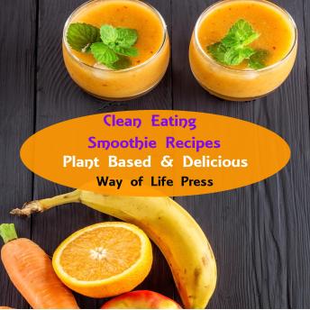 Clean Eating Smoothie Recipes: Plant Based & Delicious
