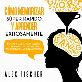 [Spanish] - Cómo Memorizar Súper Rápido y Aprender Exitosamente: Técnicas infalibles para acelerar al aprendizaje y obtener una concentración a prueba de fuego