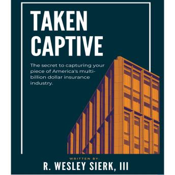 Taken Captive: The Secret to Capturing your piece of America's multi-billion dollar insurance industry